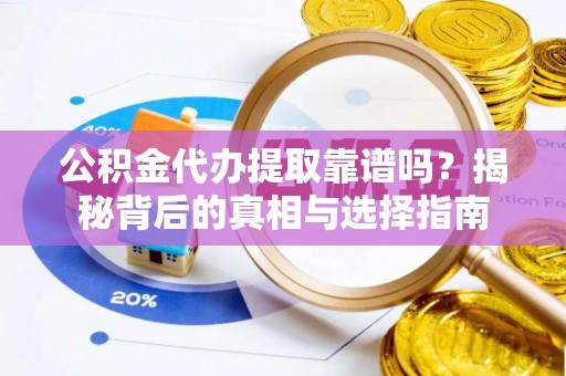 定边公积金代办提取靠谱吗？揭秘背后的真相与选择指南