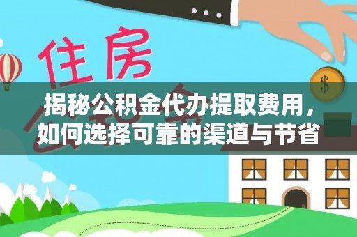 定边揭秘公积金代办提取费用，如何选择可靠的渠道与节省成本