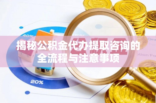 定边揭秘公积金代办提取咨询的全流程与注意事项