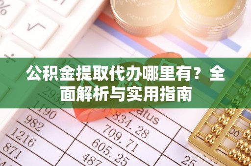 定边公积金提取代办哪里有？全面解析与实用指南