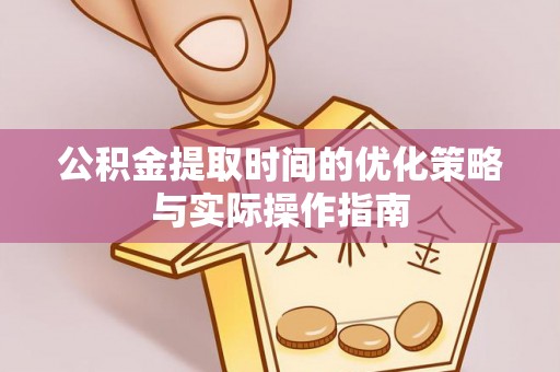 定边公积金提取时间的优化策略与实际操作指南