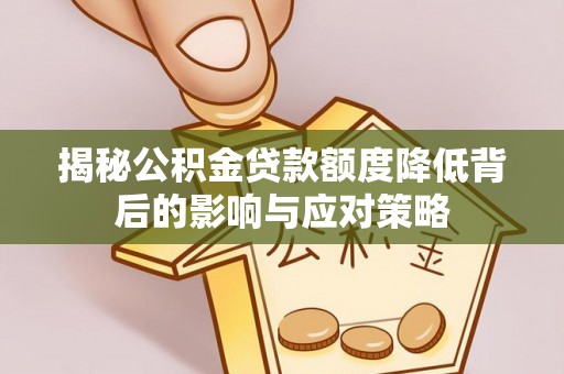 定边揭秘公积金贷款额度降低背后的影响与应对策略