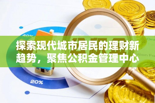 定边探索现代城市居民的理财新趋势，聚焦公积金管理中心的服务创新