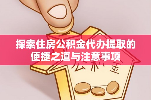 定边探索住房公积金代办提取的便捷之道与注意事项