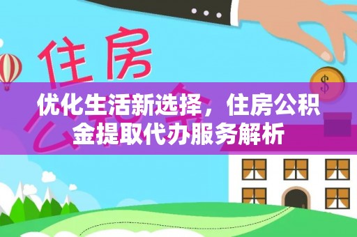 定边优化生活新选择，住房公积金提取代办服务解析