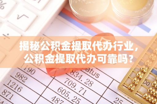 定边揭秘公积金提取代办行业，公积金提取代办可靠吗？