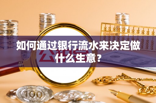 定边如何通过银行流水来决定做什么生意？