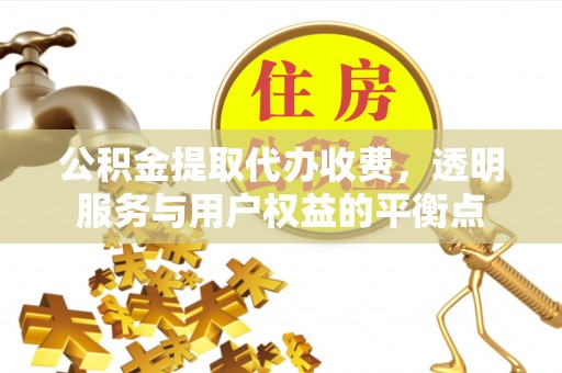 定边公积金提取代办收费，透明服务与用户权益的平衡点