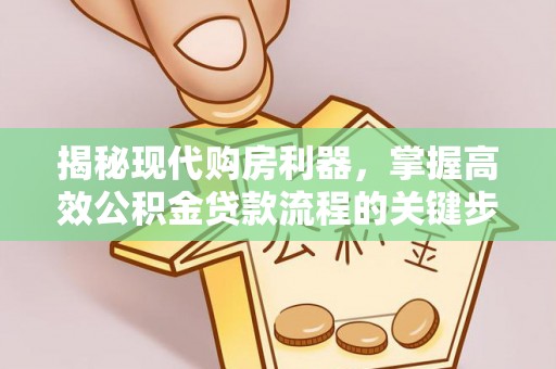 定边揭秘现代购房利器，掌握高效公积金贷款流程的关键步骤