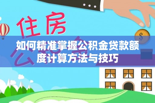 定边如何精准掌握公积金贷款额度计算方法与技巧