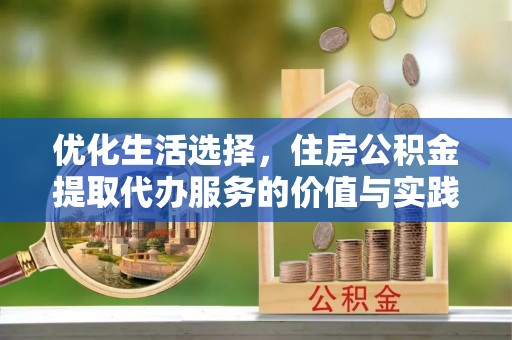 定边优化生活选择，住房公积金提取代办服务的价值与实践