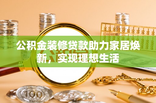 定边公积金装修贷款助力家居焕新，实现理想生活