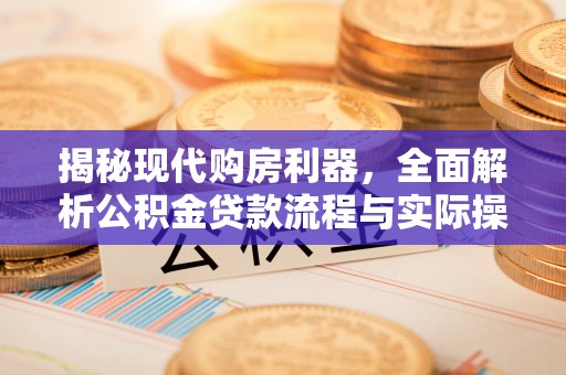 定边揭秘现代购房利器，全面解析公积金贷款流程与实际操作指南