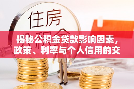 定边揭秘公积金贷款影响因素，政策、利率与个人信用的交织作用