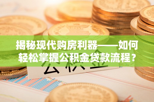 定边揭秘现代购房利器——如何轻松掌握公积金贷款流程？