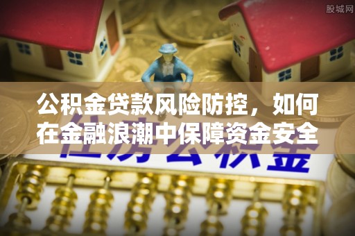 定边公积金贷款风险防控，如何在金融浪潮中保障资金安全