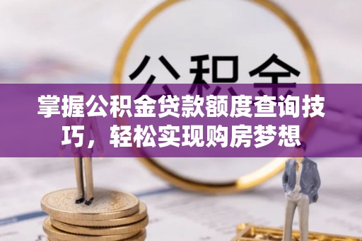 定边掌握公积金贷款额度查询技巧，轻松实现购房梦想