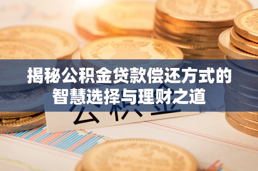 定边揭秘公积金贷款偿还方式的智慧选择与理财之道