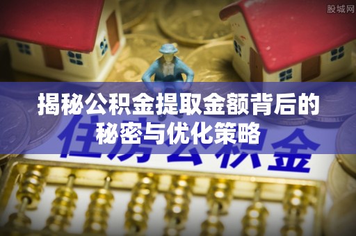 定边揭秘公积金提取金额背后的秘密与优化策略