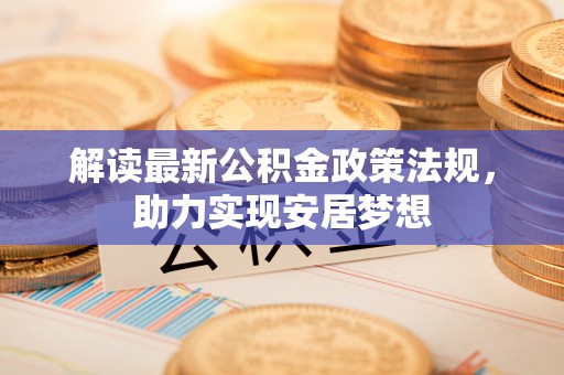 定边解读最新公积金政策法规，助力实现安居梦想