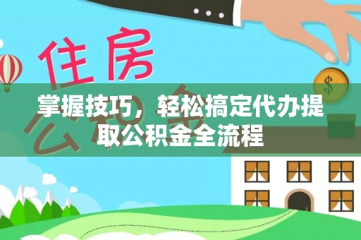 定边掌握技巧，轻松搞定代办提取公积金全流程