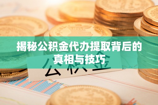 定边揭秘公积金代办提取背后的真相与技巧