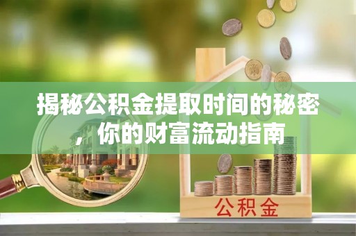 定边揭秘公积金提取时间的秘密，你的财富流动指南