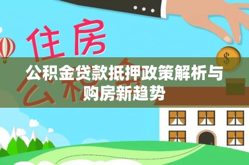 定边公积金贷款抵押政策解析与购房新趋势