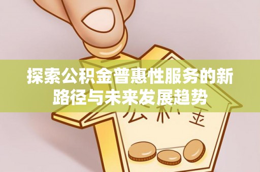 定边探索公积金普惠性服务的新路径与未来发展趋势