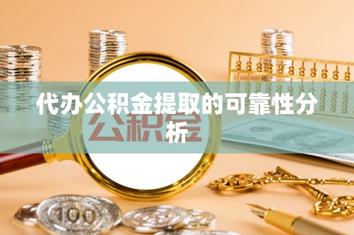 定边代办公积金提取的可靠性分析