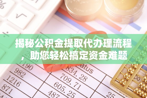 定边揭秘公积金提取代办理流程，助您轻松搞定资金难题