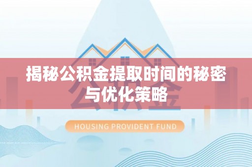 定边揭秘公积金提取时间的秘密与优化策略