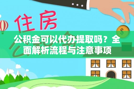 定边公积金可以代办提取吗？全面解析流程与注意事项