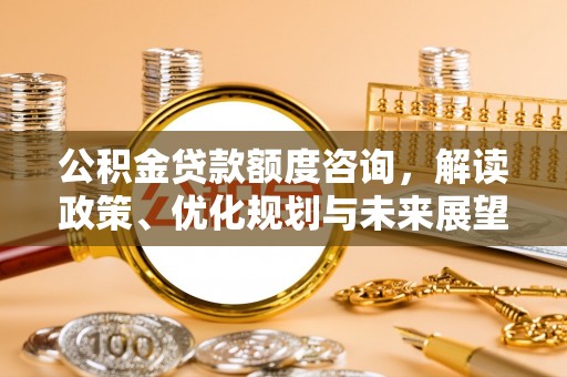 定边公积金贷款额度咨询，解读政策、优化规划与未来展望