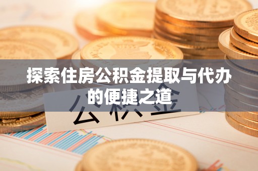 定边探索住房公积金提取与代办的便捷之道
