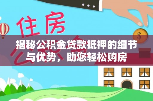 定边揭秘公积金贷款抵押的细节与优势，助您轻松购房