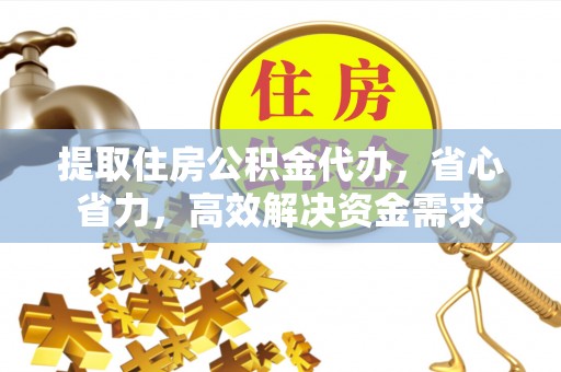 定边提取住房公积金代办，省心省力，高效解决资金需求