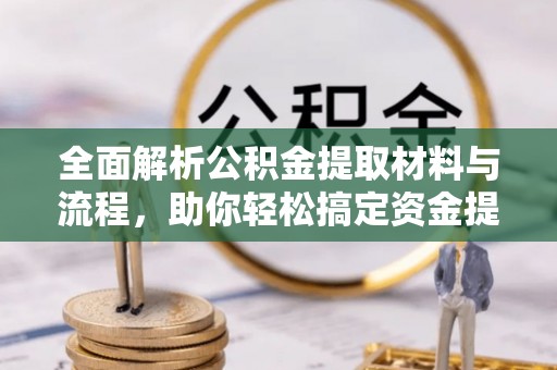 定边全面解析公积金提取材料与流程，助你轻松搞定资金提取！