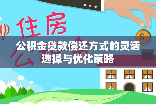 定边公积金贷款偿还方式的灵活选择与优化策略