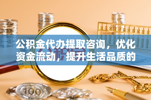 定边公积金代办提取咨询，优化资金流动，提升生活品质的明智选择
