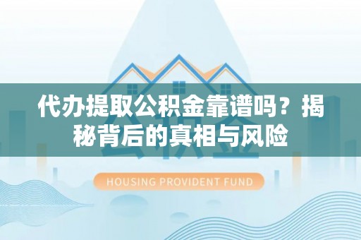 定边代办提取公积金靠谱吗？揭秘背后的真相与风险