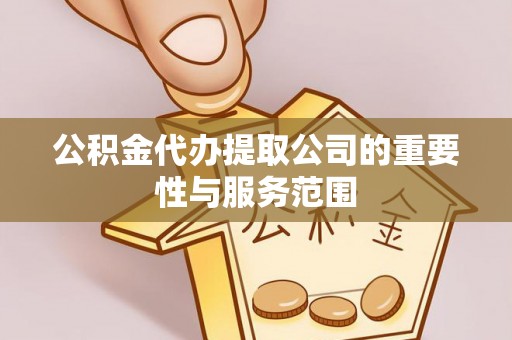 定边公积金代办提取公司的重要性与服务范围