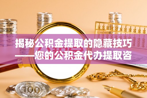 定边揭秘公积金提取的隐藏技巧——您的公积金代办提取咨询指南