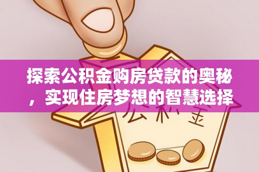 定边探索公积金购房贷款的奥秘，实现住房梦想的智慧选择