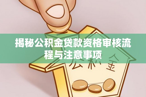 定边揭秘公积金贷款资格审核流程与注意事项