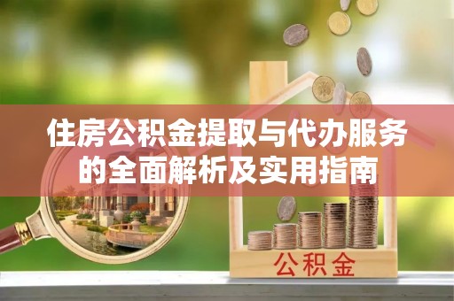 定边住房公积金提取与代办服务的全面解析及实用指南
