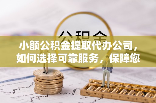 定边小额公积金提取代办公司，如何选择可靠服务，保障您的资金安全