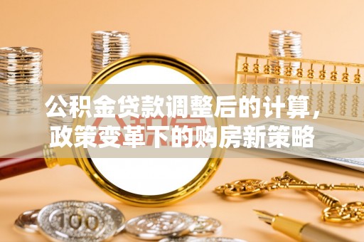 定边公积金贷款调整后的计算，政策变革下的购房新策略