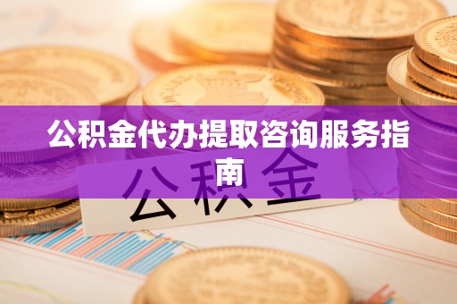 定边公积金代办提取咨询服务指南