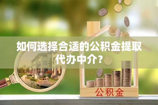 定边如何选择合适的公积金提取代办中介？